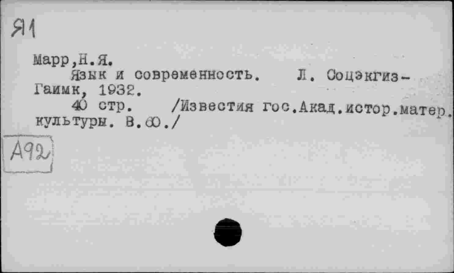 ﻿Марр, Н. Я.
Язык и современность. Л. Ооцэкгиз-Гаимк, 1932.
40 стр. /Известия гос.Акад.истор.матег) культуры. В.dû./